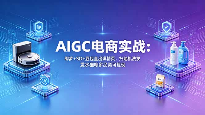 AIGC电商实战班：即梦+SD+豆包直出详情页，扫地机洗发水猫粮多品类可复现-龙部落