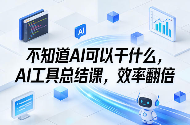 不知道AI可以干什么，AI工具总结课，效率翻倍-龙部落