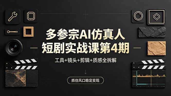 多参宗AI仿真人短剧实战课第4期，工具+镜头+剪辑+质感全拆解，抓住风口稳定变现-龙部落