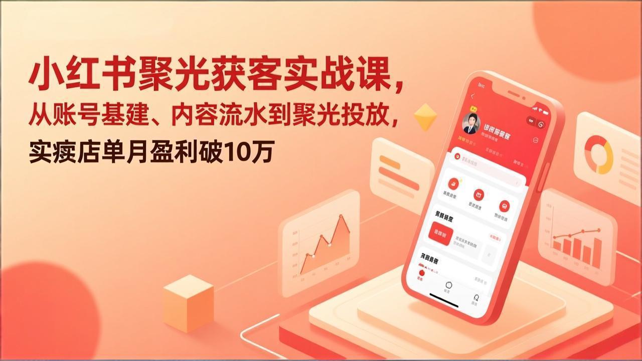 小红书聚光获客实战课，从账号基建、内容流水到聚光投放，实体店单月盈利破10万-龙部落