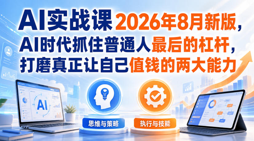 AI实战课2026年8月新版，AI时代抓住普通人最后的杠杆，打磨真正让自己值钱的两大能力-龙部落