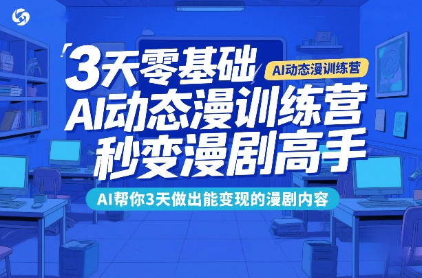 3天零基础AI动态漫训练营，秒变漫剧高手，AI帮你3天做出能变现的漫剧内容-龙部落