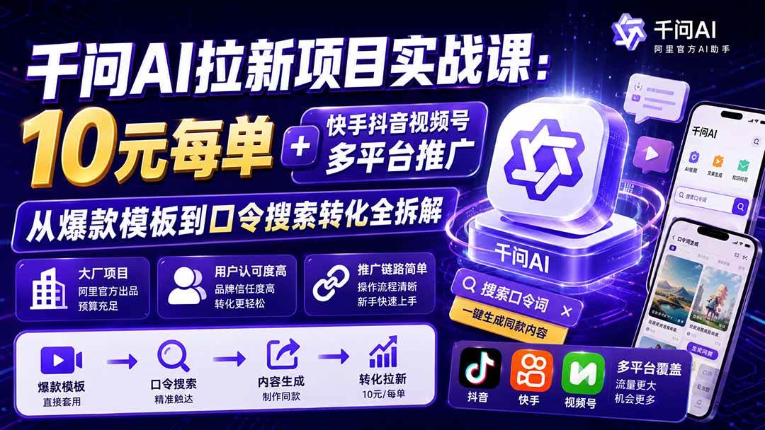 (20332期)千问AI拉新项目实战课-更新0908:10元每单+快手抖音视频号多平台推广,从爆款模板到口令搜索转化全拆解-龙部落