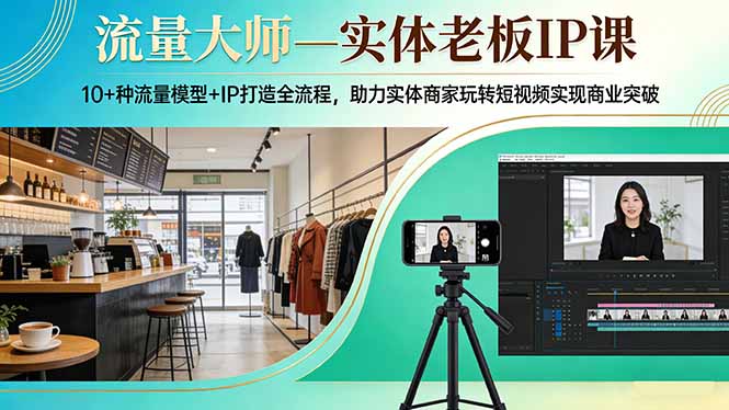 流量大师—实体老板IP课：10+种流量模型+IP打造全流程，助力实体商家玩转短视频实现商业突破-龙部落