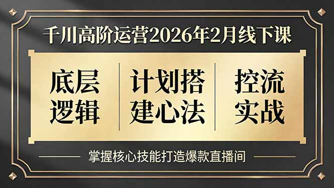 千川高阶运营2026年2月线下课，底层逻辑、计划搭建心法、控流实战，掌握核心技能打造爆款直播间-龙部落