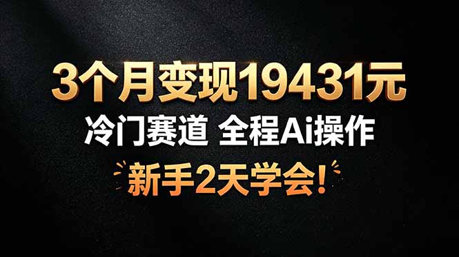 3个月变现19431元，冷门赛道 全程Ai操作，新手2天学会！-龙部落