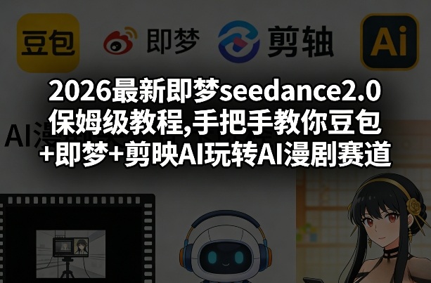 2026最新即梦seedance2.0保姆级教程,手把手教你豆包+即梦+剪映AI玩转AI漫剧赛道-龙部落