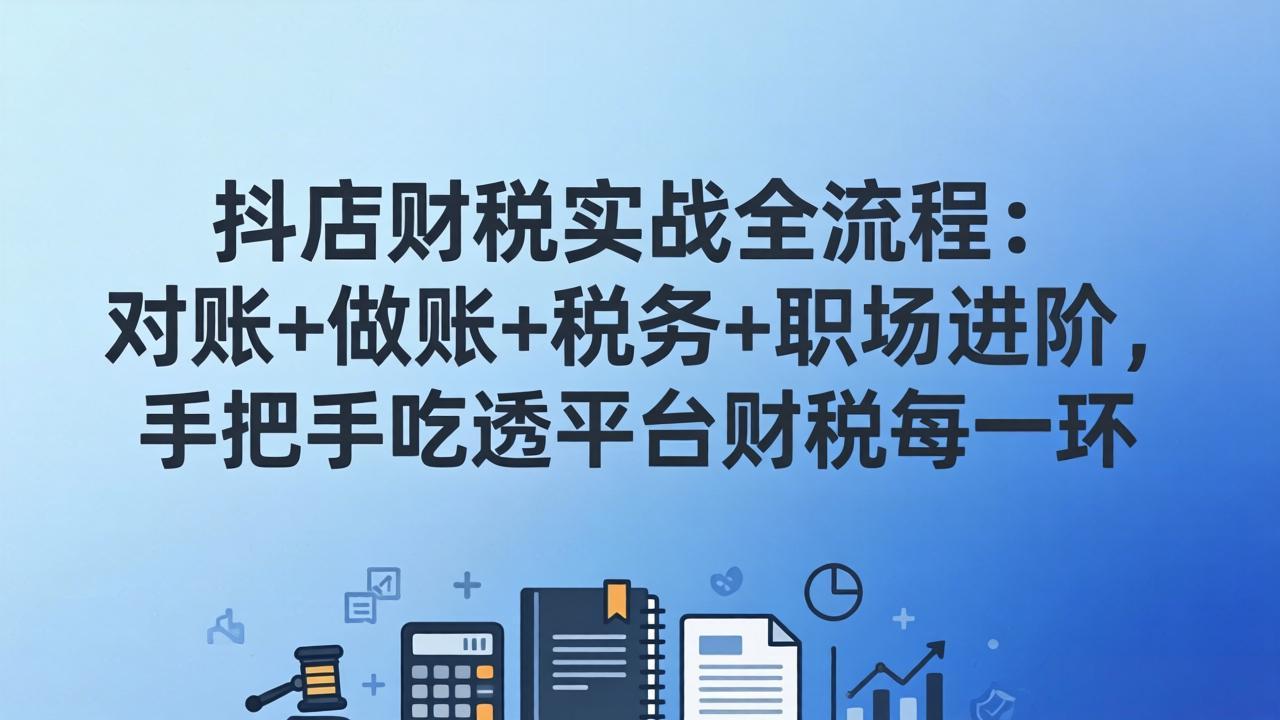 抖店财税实操全流程：对账+做账+税务+职场进阶，手把手吃透平台财税每一环-龙部落