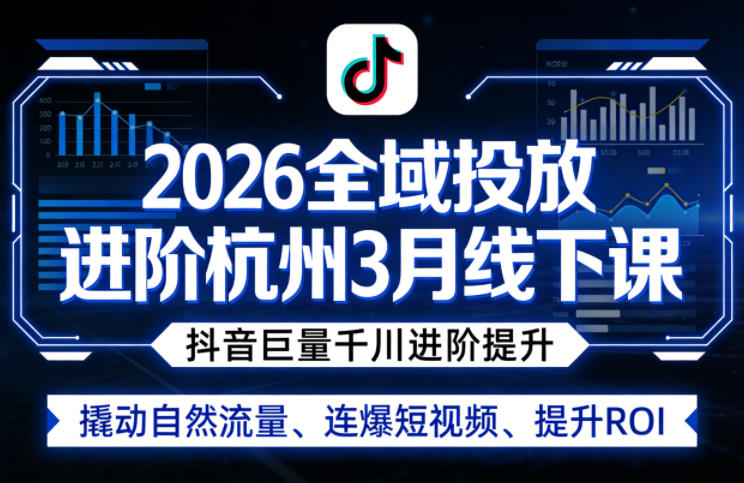 2026全域投放进阶杭州3月线下课，抖音巨量千川进阶提升，撬动自然流量、连爆短视频、提升ROI（更新0329）-龙部落