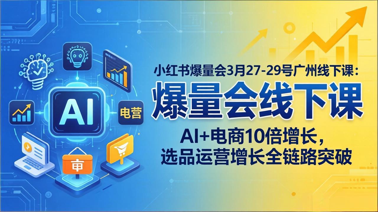 小红书爆量会3月27-29号广州线下课：AI+电商10倍增长，选品运营增长全链路突破-龙部落