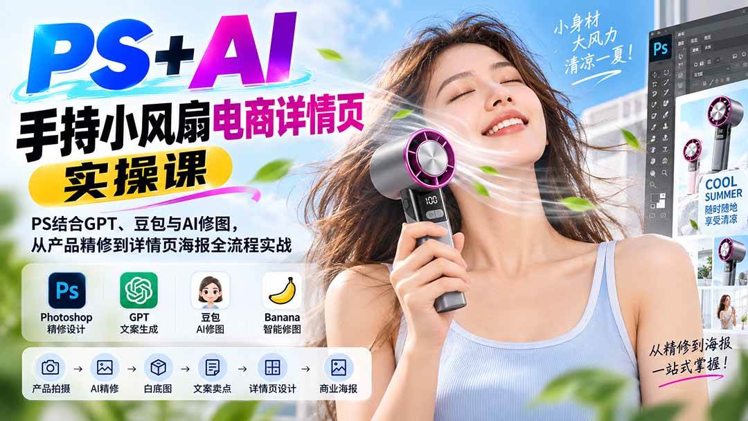 （20273期）PS+AI手持小风扇电商详情页实操课：PS结合GPT、豆包与AI修图，从产品精修到详情页海报全流程实战-龙部落
