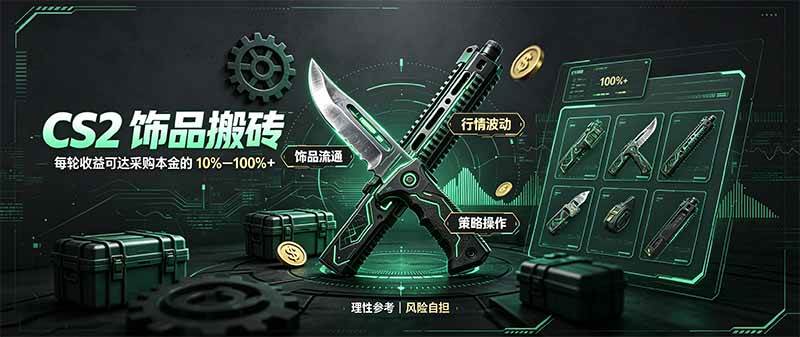 (20580期)CS2饰品搬砖,每轮收益为采购本金的10-100%+,最强搬砖型副业,steam搬砖 (20580期)CS2饰品搬砖,每轮收益为采购本金的10-100%+,最强搬砖型副业,steam搬砖