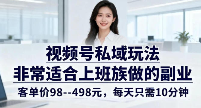 视频号私域玩法，非常适合上班族做的副业，客单价98–498米，每天只需10分钟-龙部落