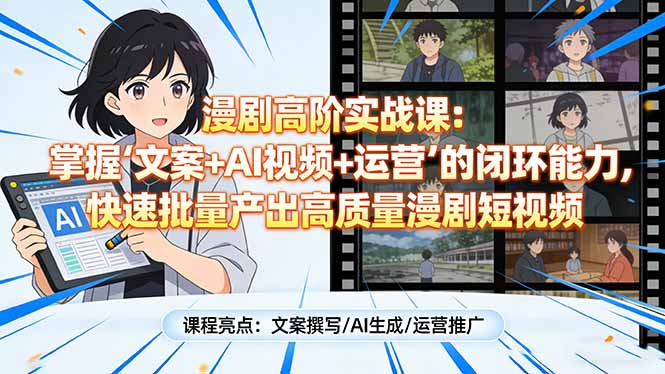 漫剧高阶实战课：掌握“文案+AI视频+运营”的闭环能力，快速批量产出高质量漫剧短视频-龙部落