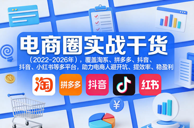 电商圈实战干货(2023-2026年),覆盖淘系、拼多多、抖音、小红书等多平台,助力电商人避开坑、提效率、稳盈利(更新08月31日)-龙部落