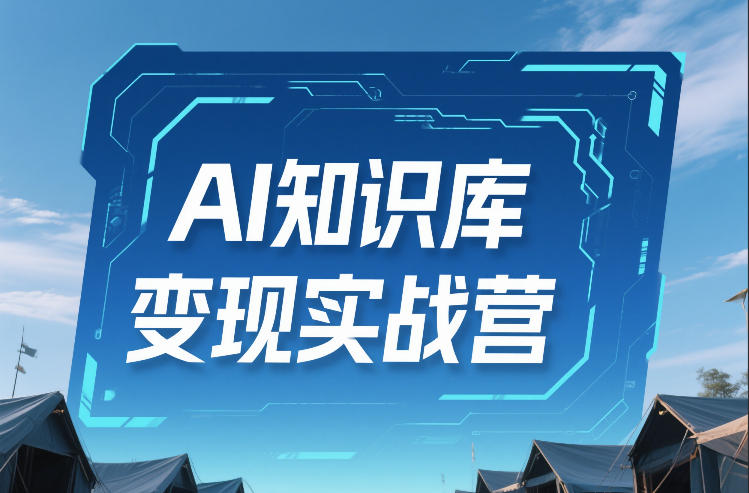 AI知识库变现实战营，不会做产品？不会变现？不会做内容？这一套，让你马上能卖+未来能做-龙部落