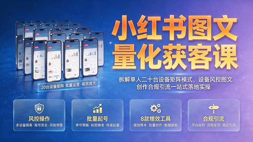 小红书图文量化获客课|拆解单人二十台设备矩阵模式,设备风控图文创作合规引流一站式落地实操-龙部落