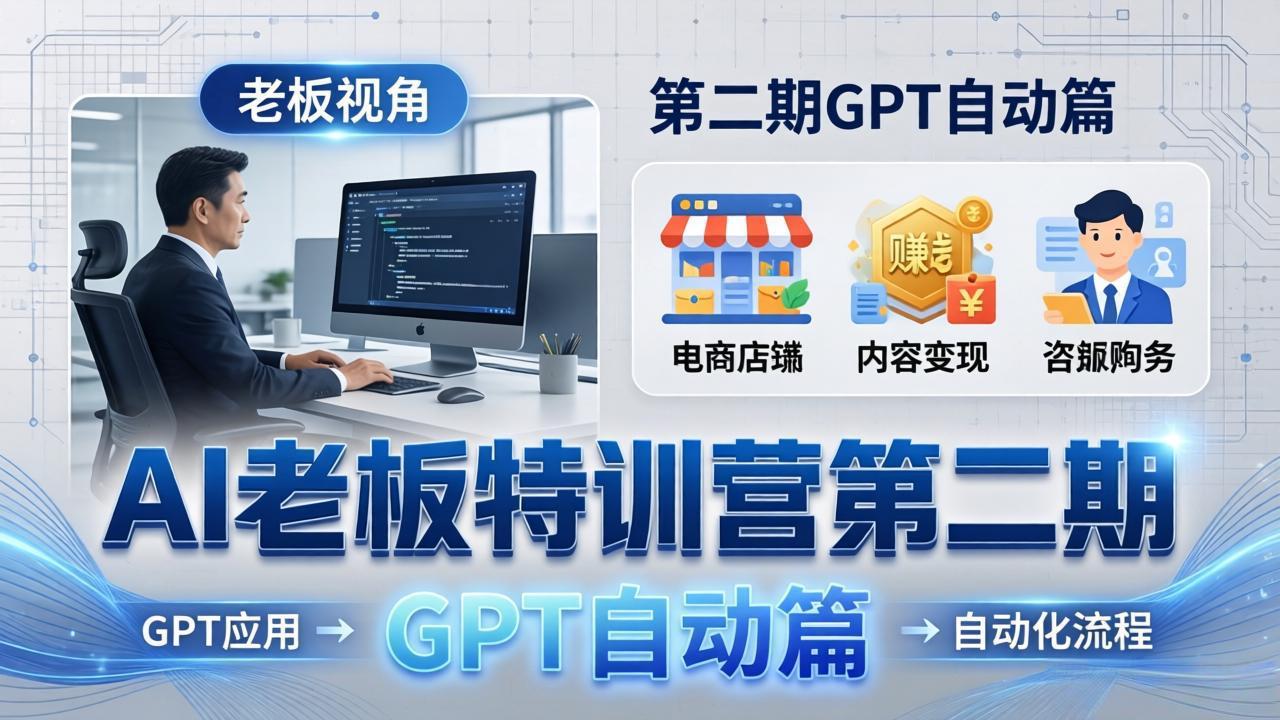 AI老板特训营第二期GPT自动篇：GPT应用+赚钱案例+自动化流程，老板AI降本增效课-龙部落