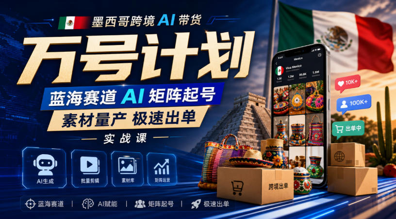 墨西哥跨境AI带货万号计划，蓝海赛道AI矩阵起号，素材量产极速出单实战课-龙部落