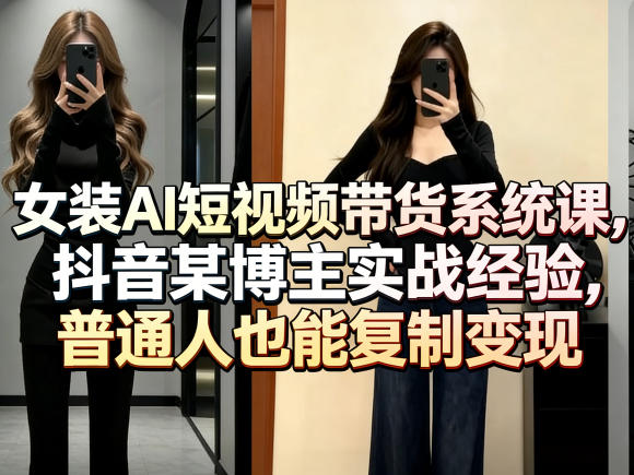 女装AI短视频带货系统课，抖音某博主实战经验，普通人也能复制变现-龙部落