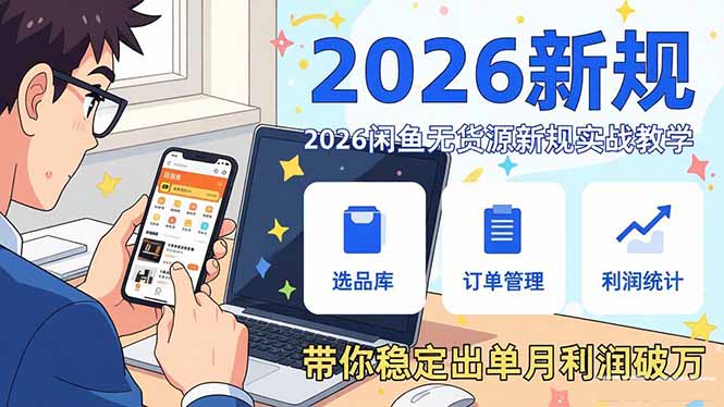 2026闲鱼无货源新规实战教学，从零基础搭建账号到选品上架运营，带你稳定出单月利润破万-龙部落