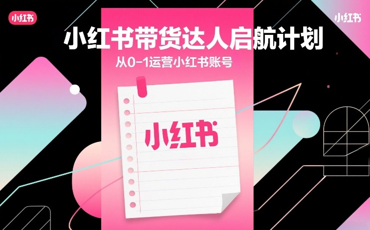 小红书带货达人启航计划，从0-1运营小红书账号-龙部落