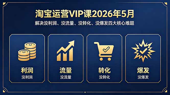 淘宝运营VIP课2026年5月：解决没利润、没流量、没转化、没爆发四大核心难题-龙部落