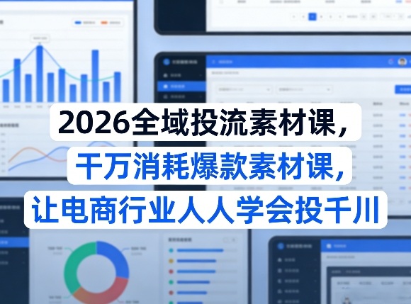 2026全域投流素材课，干万消耗爆款素材课，让电商行业人人学会投千川-龙部落