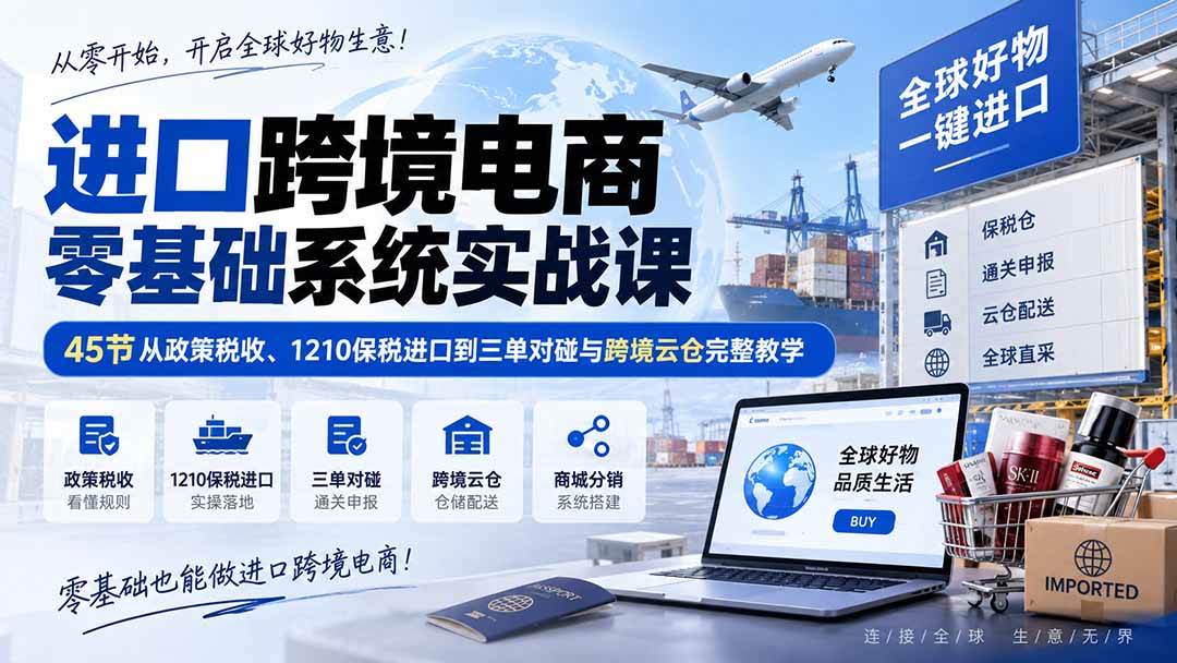 (20287期)进口跨境电商零基础系统实战课:45节从政策税收、1210保税进口到三单对碰与跨境云仓完整教学 (20287期)进口跨境电商零基础系统实战课:45节从政策税收、1210保税进口到三单对碰与跨境云仓完整教学