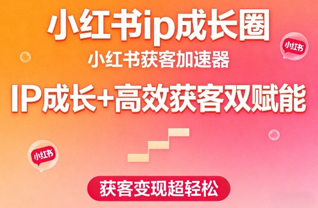 小红书ip成长圈，小红书获客加速器，IP成长+高效获客双赋能，获客变现超轻松-龙部落