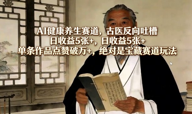 AI健康养生赛道，古医反向吐槽，日收益5张+，单条作品点赞破万+，绝对是宝藏赛道玩法-龙部落