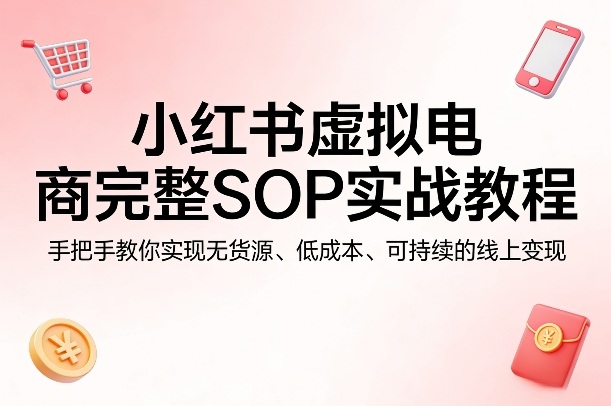 小红书虚拟电商完整SOP实战教程，手把手教你，实现无货源、低成本、可持续的线上变现-龙部落