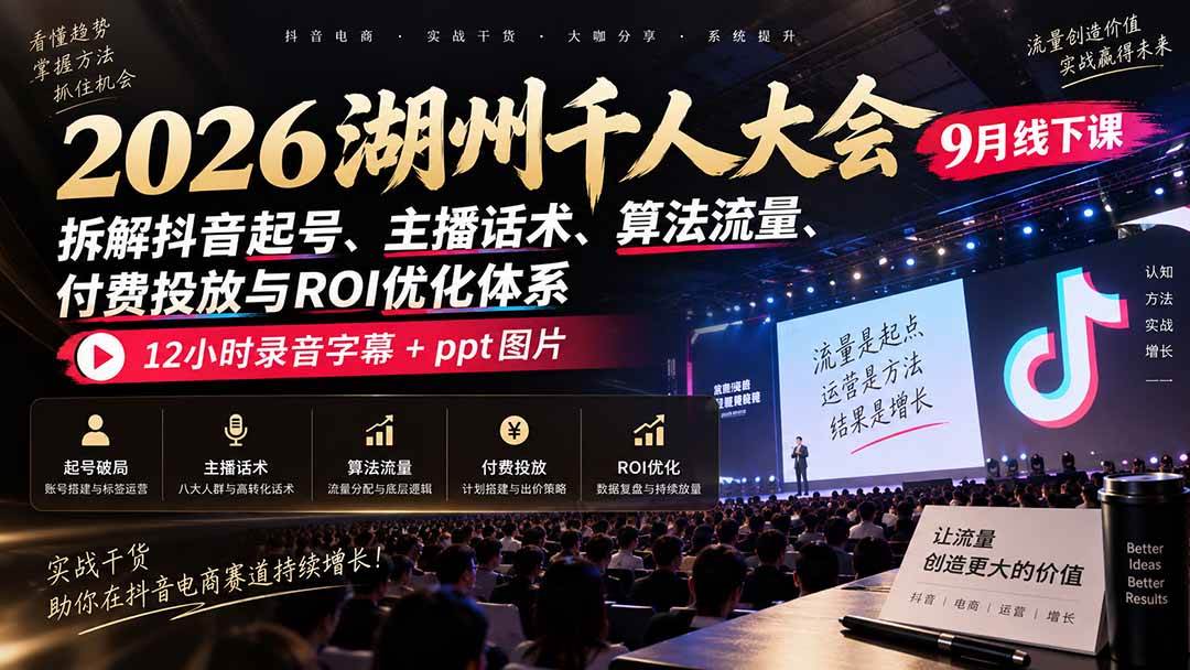 (20525期)2026湖州千人大会9月线下课:拆解抖音起号、主播话术、算法流量、付费投放与ROI优化体系,12小时录音字幕+ppt图片-龙部落