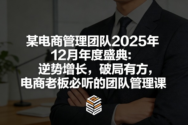 某电商管理团队2025年12月年度盛典:逆势增长,破局有方,电商老板必听的团队管理课-龙部落