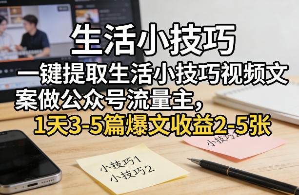 一键提取生活小技巧视频文案做公众号流量主，1天3-5篇爆文收益2-5张-龙部落