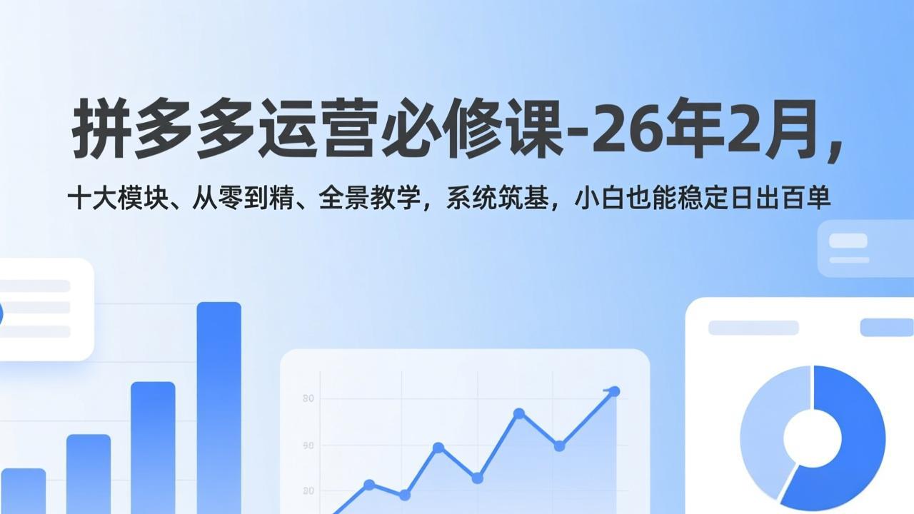 拼多多运营必修课-26年2月,十大模块、从零到精、全景教学,系统筑基,小白也能稳定日出百单-龙部落