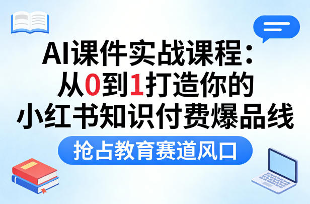 AI课件实战课程，从0到1打造你的小红书知识付费爆品线，抢占教育赛道风口-龙部落