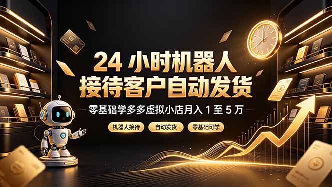 24 小时机器人接待客户自动发货,零基础学多多虚拟小店月入 1 至 5 万-龙部落