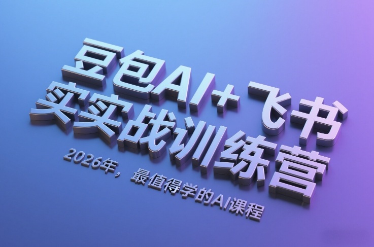 豆包AI+飞书实战训练营,2026年,最值得学的AI课程(更新)-龙部落