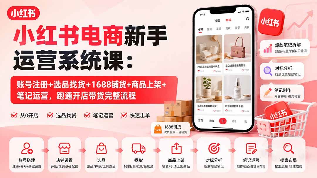 （20319期）小红书电商新手运营系统课：账号注册+选品找货+1688铺货+商品上架+笔记运营，跑通开店带货完整流程-龙部落
