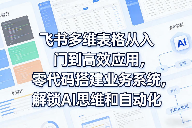 飞书多维表格从入门到高效应用，零代码搭建业务系统，解锁AI思维和自动化-龙部落