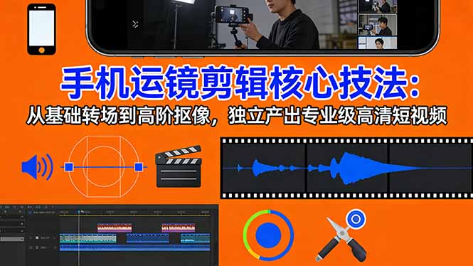 手机运镜 剪辑核心技法：从基础转场到高阶抠像，独立产出专业级高清短视频-龙部落