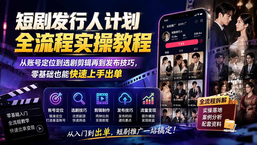 短剧发行人计划全流程实操教程;从账号定位到选剧剪辑再到发布技巧,零基础也能快速上手出单-龙部落