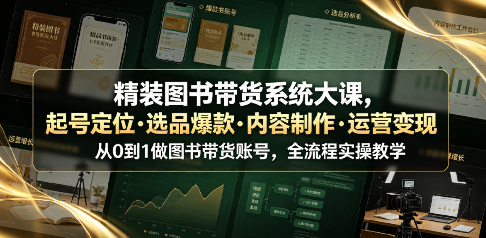 精装图书带货系统大课,起号定位・选品爆款・内容制作・运营变现,从0到1做图书带货账号,全流程实操教学(更新)-龙部落