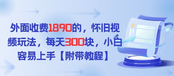 外面收费1980的，怀旧视频玩法，每天3张，小白容易上手【附带教程】-龙部落